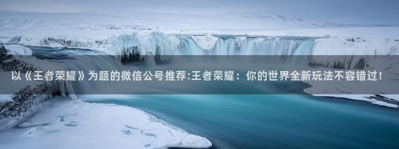 辉达娱乐平台官方网站:以《王者荣耀》为题的微信公号推荐:王者
